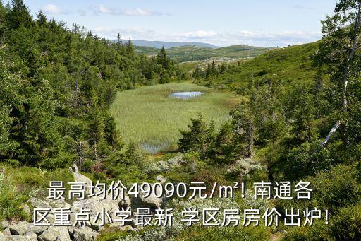 最高均价49090元/㎡! 南通各区重点小学最新 学区房房价出炉!