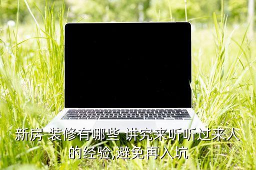 新房 装修有哪些 讲究来听听过来人的经验,避免再入坑