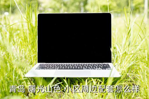青岛 曙光山色 小区周边配套怎么样