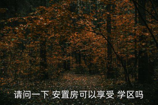 请问一下 安置房可以享受 学区吗
