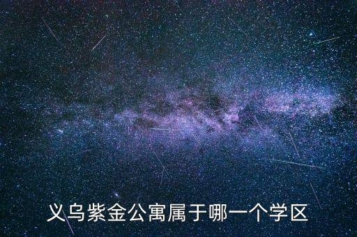 公寓房属于哪个学区，义乌紫金公寓属于哪一个学区
