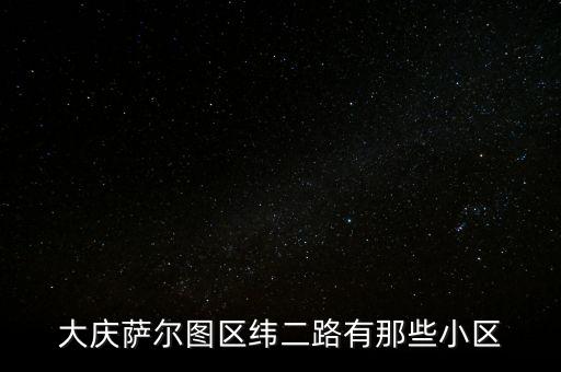 大庆萨尔图区纬二路有那些小区