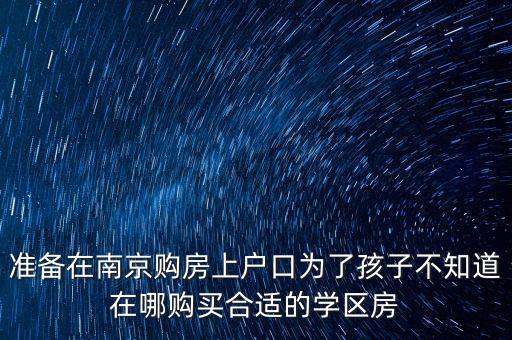 准备在南京购房上户口为了孩子不知道在哪购买合适的学区房