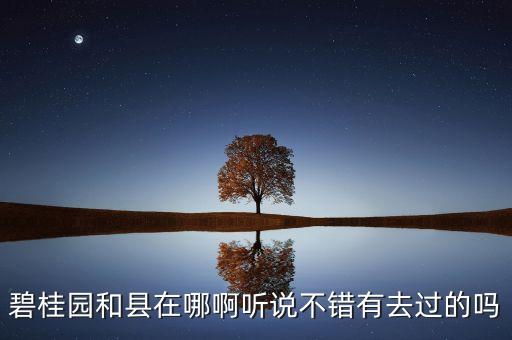 碧桂园和县在哪啊听说不错有去过的吗