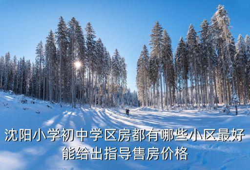 沈阳小学初中学区房都有哪些小区最好能给出指导售房价格