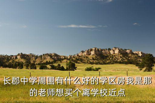 长郡中学周围有什么好的学区房我是那的老师想买个离学校近点