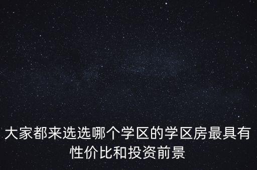 大家都来选选哪个学区的学区房最具有性价比和投资前景