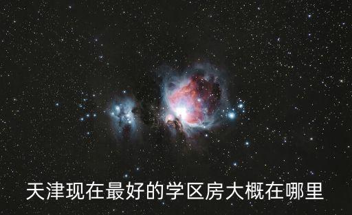 天津现在最好的学区房大概在哪里