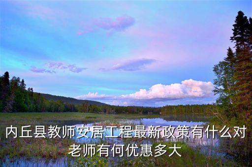 内丘县教师安居工程最新政策有什么对老师有何优惠多大