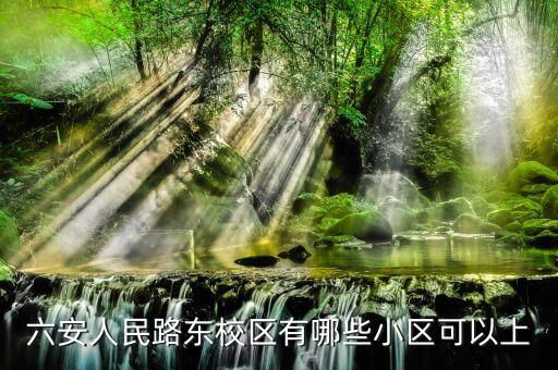 六安人民路东校区有哪些小区可以上