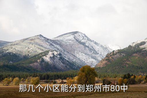 郑州中学家属学区房有哪些，那几个小区能分到郑州市80中