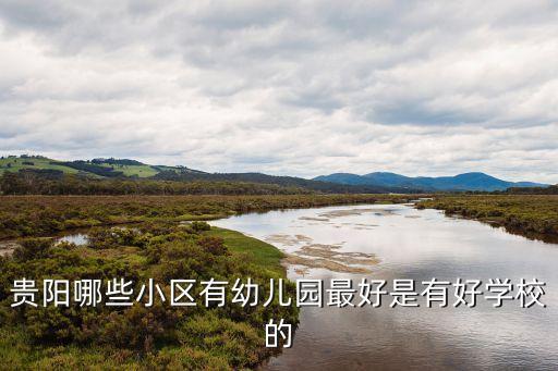 贵阳哪些小区有幼儿园最好是有好学校的