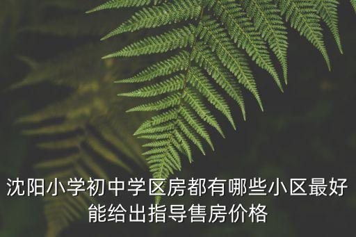 沈阳小学初中学区房都有哪些小区最好能给出指导售房价格