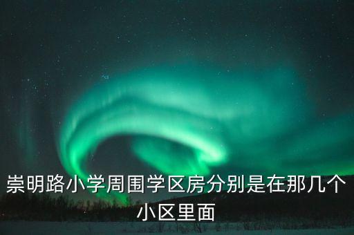 崇明路小学周围学区房分别是在那几个小区里面