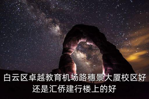白云区卓越教育机场路穗景大厦校区好还是汇侨建行楼上的好