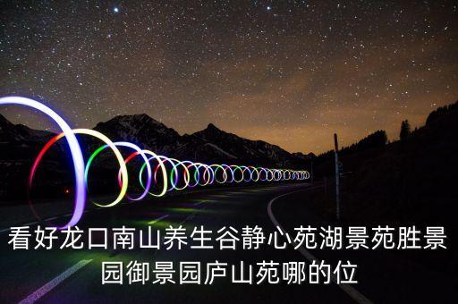 看好龙口南山养生谷静心苑湖景苑胜景园御景园庐山苑哪的位