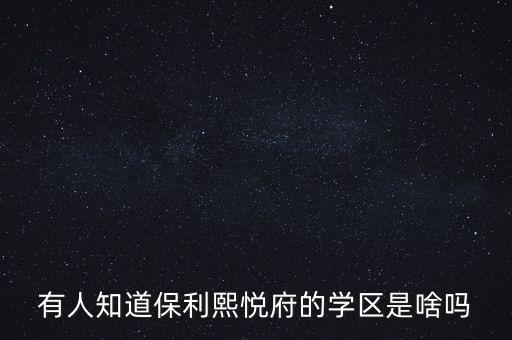 有人知道保利熙悦府的学区是啥吗
