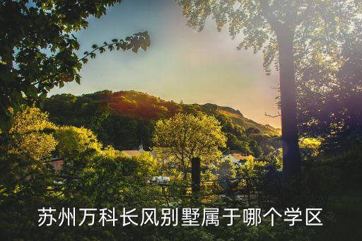 苏州万科长风别墅属于哪个学区