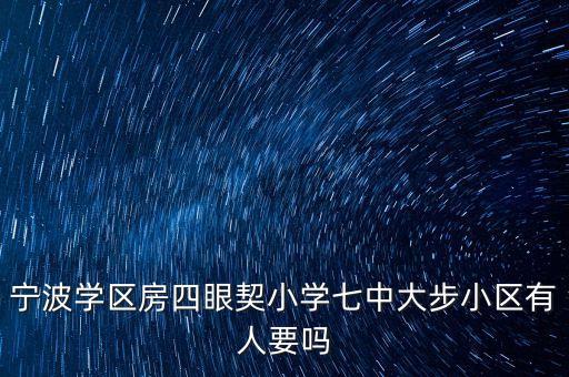 宁波学区房四眼契小学七中大步小区有人要吗