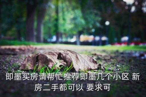 即墨买房请帮忙推荐即墨几个小区 新房二手都可以 要求可