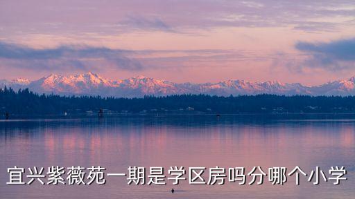 宜兴紫薇苑一期是学区房吗分哪个小学