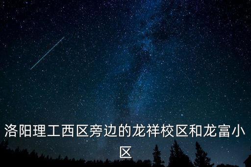 洛阳理工西区旁边的龙祥校区和龙富小区