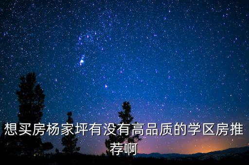 想买房杨家坪有没有高品质的学区房推荐啊
