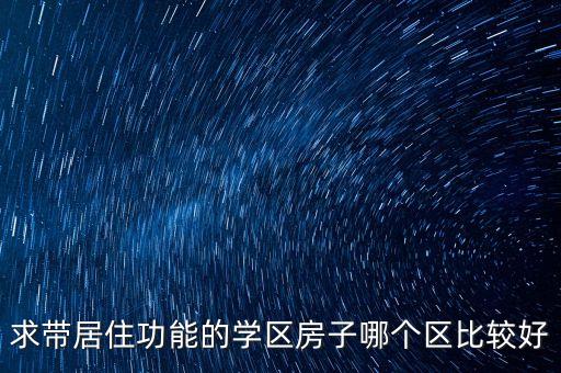 求带居住功能的学区房子哪个区比较好