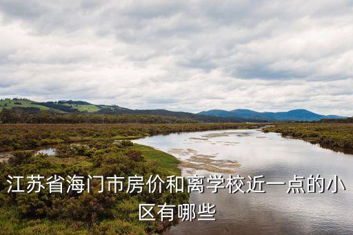 江苏省海门市房价和离学校近一点的小区有哪些