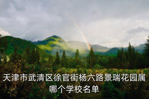 天津市武清区徐官街杨六路景瑞花园属哪个学校名单