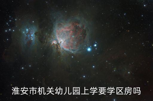 淮安市机关幼儿园上学要学区房吗