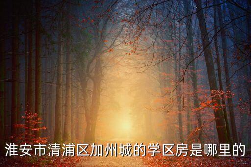 淮安市清浦区加州城的学区房是哪里的