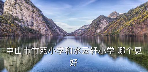 中山哪个小学区房好，中山石岐实验小学和水云轩小学哪个好