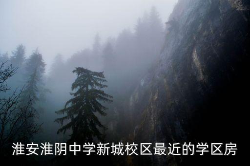 淮安淮阴中学新城校区最近的学区房