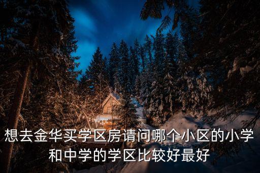 想去金华买学区房请问哪个小区的小学和中学的学区比较好最好