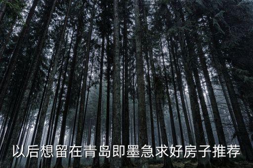 以后想留在青岛即墨急求好房子推荐