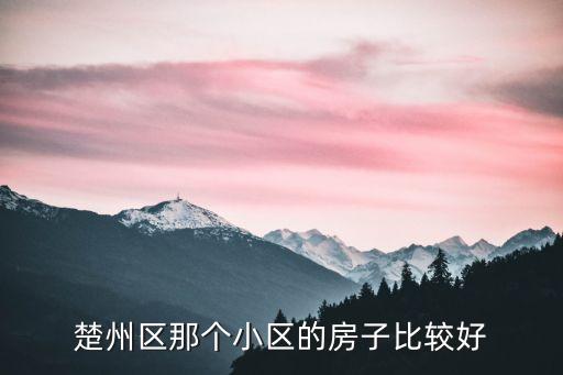 楚州区那个小区的房子比较好