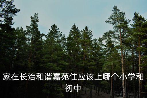 家在长治和谐嘉苑住应该上哪个小学和初中