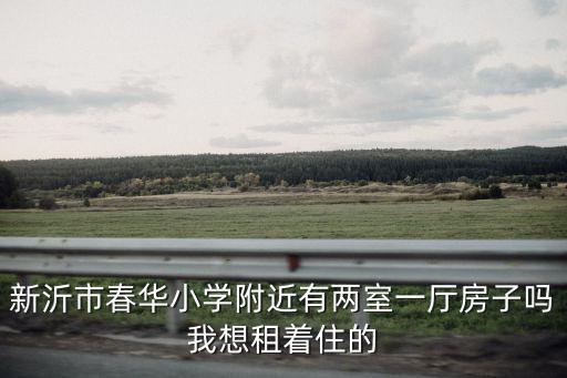 新沂市春华小学附近有两室一厅房子吗我想租着住的