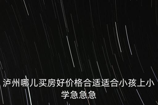 泸州龙马中学学区房有哪些，泸州恒大华府周边有哪些学校啊买房先考虑娃儿读书
