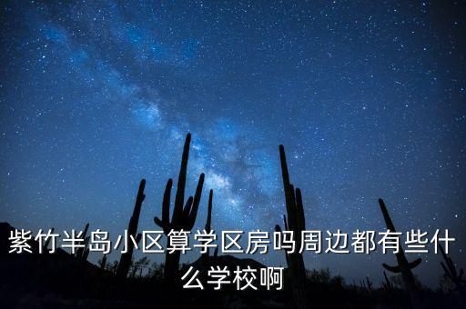 紫竹半岛小区算学区房吗周边都有些什么学校啊