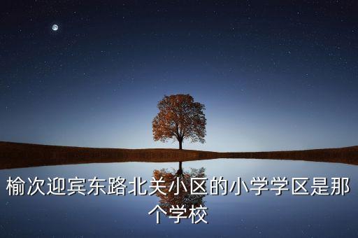 榆次迎宾东路北关小区的小学学区是那个学校