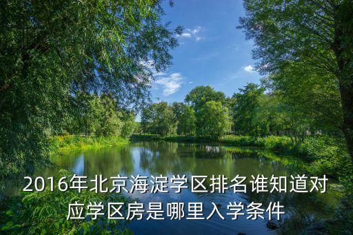 2016年北京海淀学区排名谁知道对应学区房是哪里入学条件