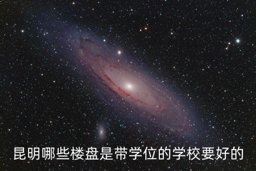 昆明哪些楼盘是带学位的学校要好的
