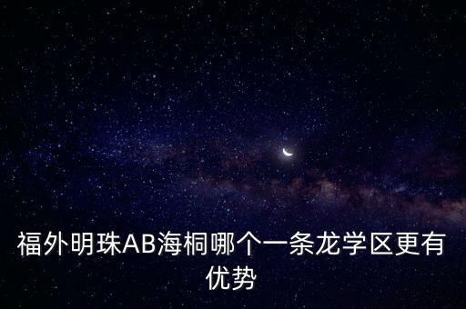 福外明珠AB海桐哪个一条龙学区更有优势
