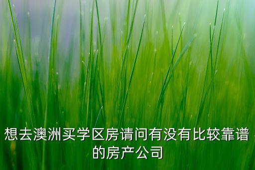 想去澳洲买学区房请问有没有比较靠谱的房产公司
