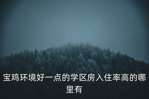 宝鸡环境好一点的学区房入住率高的哪里有
