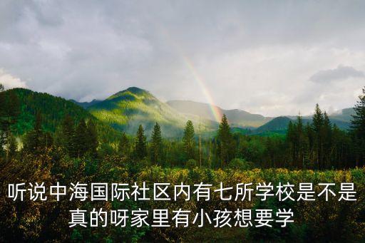 听说中海国际社区内有七所学校是不是真的呀家里有小孩想要学