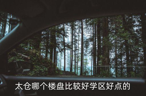 太仓哪个楼盘比较好学区好点的