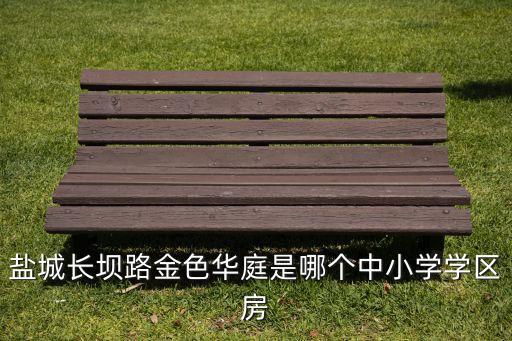 盐城长坝路金色华庭是哪个中小学学区房